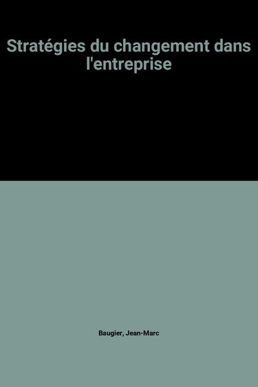 Stratégies du changement dans l'entreprise : systèmes d'information, ressources humaines, outils de production, ressources financières, une nouvelle méthode