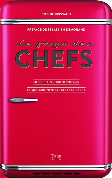 Le frigo des chefs : 50 recettes pour découvrir ce que cuisinent les chefs chez eux