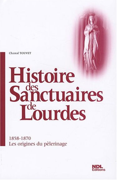 Histoire des sanctuaires de Lourdes. Vol. 1. 1858-1870, les origines du pèlerinage
