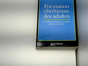 Formation chrétienne des adultes : un guide théorique et pratique pour la catéchèse