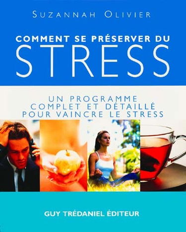Comment se préserver du stress ? : un programme complet et détaillé pour vaincre le stress