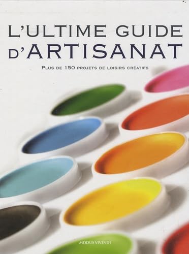 L'ultime guide d'artisanat: Plus de 150 projets de loisirs créatifs