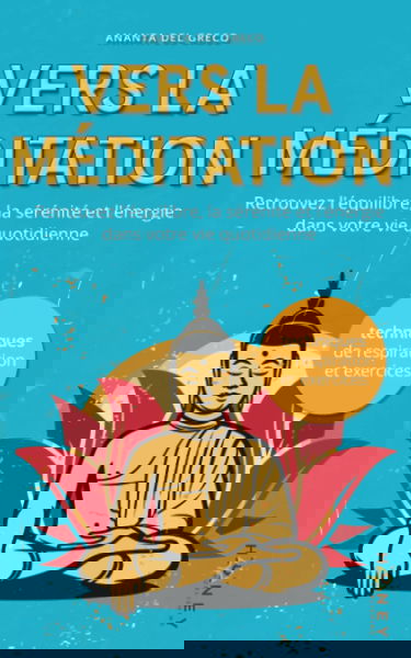 Vers la méditation: Retrouvez l'équilibre, la sérénité et l'énergie dans votre vie quotidienne