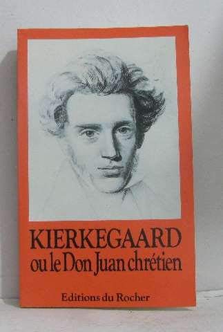 Kierkegaard ou le Don Juan chrétien : panorama de la pensée et de la vie du premier philosophe de la modernité