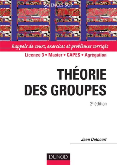 Théorie des groupes : rappels de cours, exercices et problèmes corrigés : licence 3, master, Capes, agrégation
