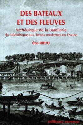 Des bateaux et des fleuves : archéologie de la batellerie : du néolithique aux temps modernes en France