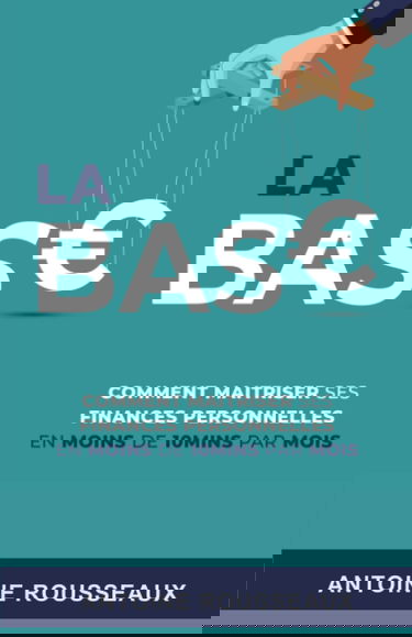La Base: Comment maitriser ses finances personelles: En moins de 10 minutes par mois