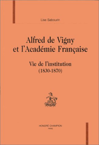 Alfred de Vigny et l'Académie française : vie de l'institution, 1830-1870