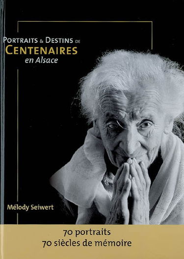 Portraits et destins de centenaires en Alsace : 70 portraits, 70 siècles de mémoire