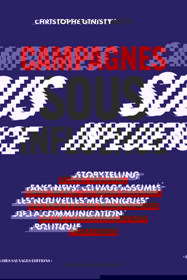 Campagnes sous influence: Storytelling, Fake News, Clivage Assumé : Les nouvelles mécaniques de la communication politique