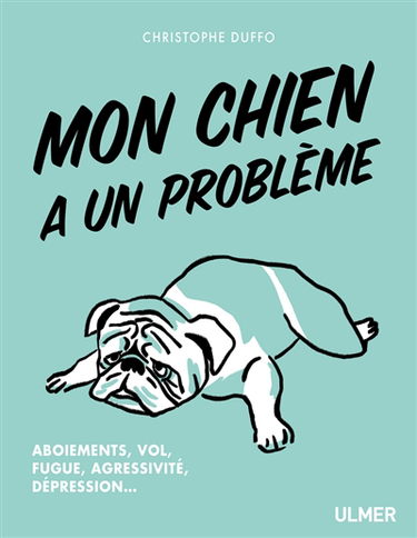 Mon chien a un problème : aboiements, vol, fugue, agressivité, dépression...