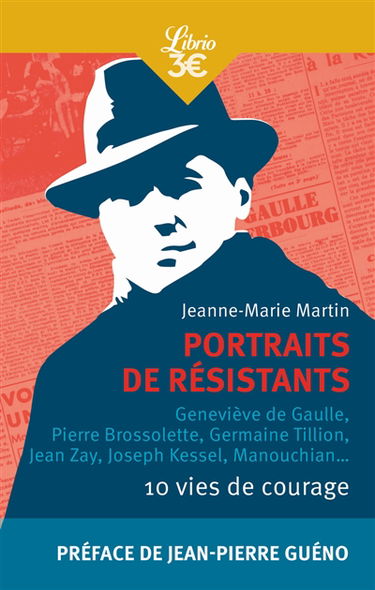 Portraits de résistants : 10 vies de courage : Geneviève de Gaulle, Pierre Brossolette, Germaine Tillion, Jean Zay, Joseph Kessel, Manouchian...