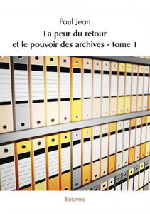 La peur du retour et le pouvoir des archives : tome 1