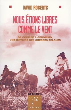 Nous étions libres comme le vent : de Cochise à Géronimo, une histoire des guerres apaches