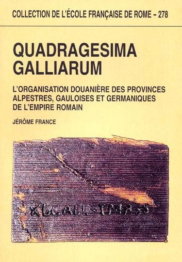 Quadragesima Galliarum : l'organisation douanière des provinces alpestres, gauloises et germaniques de l'Empire romain, Ier siècle av. J.-C.-IIIe siècle apr. J.-C.