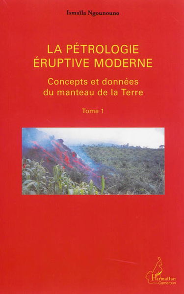 La pétrologie éruptive moderne. Vol. 1. Concepts et données du manteau de la Terre
