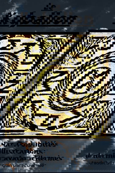 Le Kybalion: ÉTUDE SUR LA PHILOSOPHIE HERMÉTIQUE DE L'ANCIENNE ÉGYPTE ET DE L'ANCIENNE GRÈCE