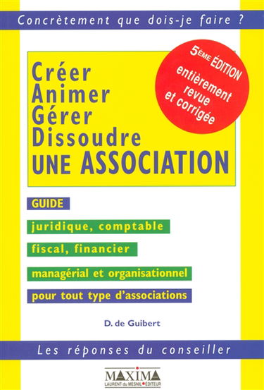 Créer, animer, gérer, dissoudre une association : guide juridique, comptable, fiscal, financier, managérial et organisationnel pour tout type d'association