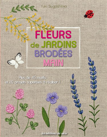 Fleurs de jardins brodées main : plus de 45 motifs et 20 projets superbes à réaliser !