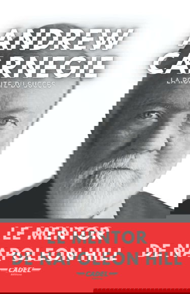 Andrew Carnegie : La Route du Succès: Le Mentor de Napoleon Hill
