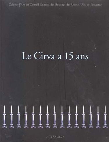 Le Cirva a 15 ans : Galerie d'art du Conseil général des Bouches-du-Rhône, Aix-en-Provence, 3 mai-24 juin 2001