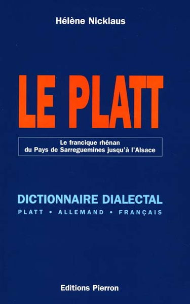 Le platt : le francique rhénan du Pays de Sarreguemines jusqu'à l'Alsace : dictionnaire dialectal platt-allemand-français
