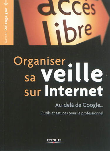 Organiser sa veille sur Internet : au-delà de Google... : outils et astuces pour le professionnel