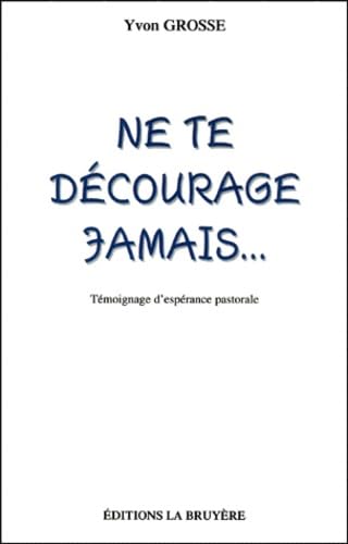 Ne Te Decourage Jamais ! Temoignage D'Esperance Pastorale