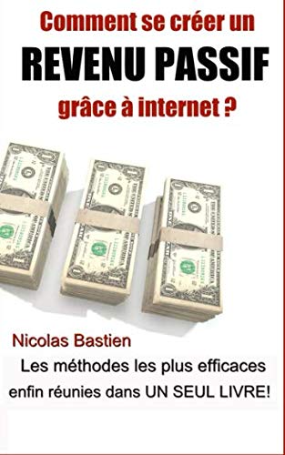 Comment se créer un revenu passif grâce à internet ?: Les méthodes les plus efficaces enfin réunies dans un seul livre !