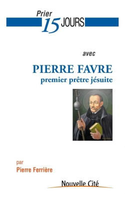 Prier 15 jours avec Pierre Favre, premier prêtre jésuite