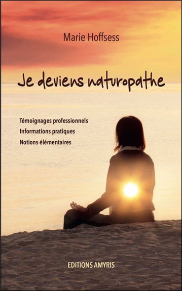 Je deviens naturopathe : témoignages professionnels, informations pratiques, notions élémentaires