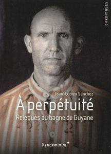 A perpétuité : relégués au bagne de Guyane