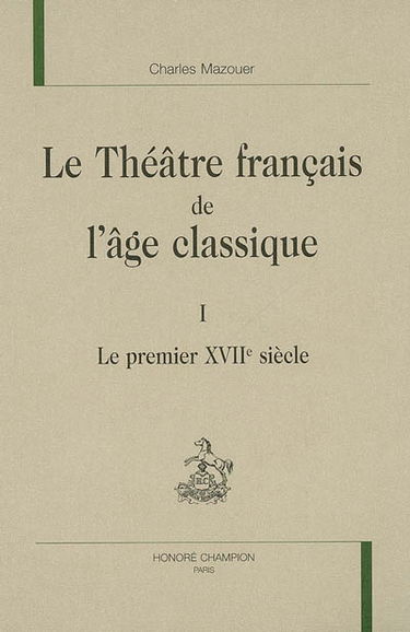 Le théâtre français de l'âge classique. Vol. 1. Le premier XVIIe siècle
