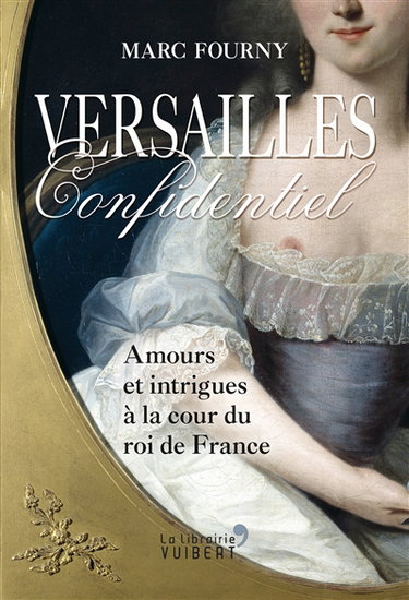 Versailles confidentiel : amours et intrigues à la cour du roi de France