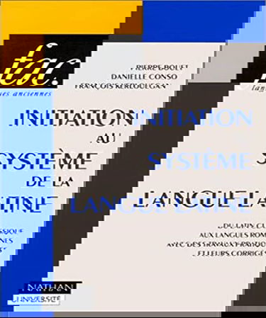 INITIATION AU SYSTEME DE LA LANGUE LATINE.: Du latin classique aux langues romanes avec des travaux pratiques et leurs corrigés, Ier siècle avant J-C, VIIIème siècle après J-C