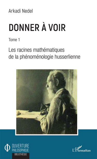 Donner à voir. Vol. 1. Les racines mathématiques de la phénoménologie husserlienne