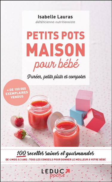 Petits pots maison pour bébé : purées, petits plats et compotes : 100 recettes saines et gourmandes de 4 mois à 3 ans, tous les conseils pour donner le meilleur à votre bébé
