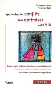 Apprivoisez les conflits pour optimiser votre vie : évacuer votre malaise professionnel, familial et social, comprenez, prévenez et gérez vos émotions, canalisez et positivez votre agressivité