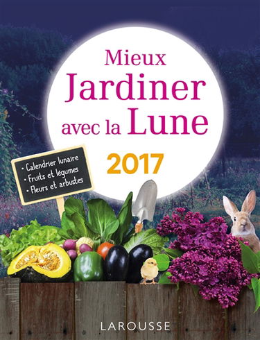 Mieux jardiner avec la Lune 2017 : calendrier lunaire, fruits et légumes, plantes et arbustes