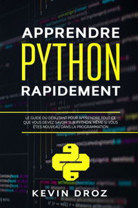 Apprendre Python Rapidement: Le guide du débutant pour apprendre tout ce que vous devez savoir sur Python, même si vous êtes nouveau dans la programmation
