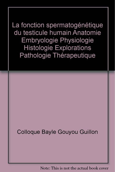 La fonction spermatogénétique du testicule humain Anatomie Embryologie Physiologie Histologie Explorations Pathologie Thérapeutique