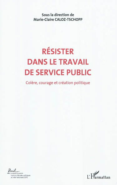 Colère, courage, création politique. Vol. 6. Résister dans le travail de service public : actes du Colloque international de théorie politique : Université de Lausanne, Institut d"études politiques et internationales, 23-24-25 mai 2010