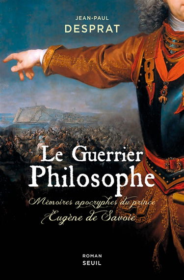 Le guerrier philosophe : mémoires apocryphes du prince Eugène de Savoie (1663-1736)