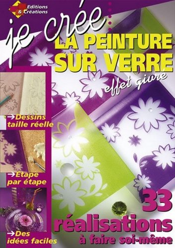 JE CREE PEINDRE SUR VERRE : 33 RÉALISATIONS À FAIRE SOI-MÊME