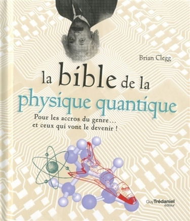 La bible de la physique quantique : pour les accros du genre... et ceux qui vont le devenir !