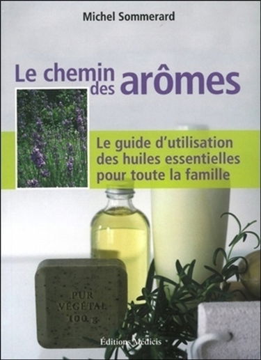Le chemin des arômes : le guide d'utilisation des huiles essentielles pour toute la famille