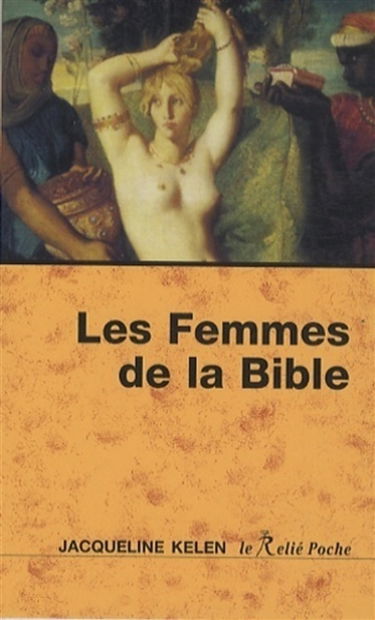 Les femmes de la Bible : les vierges, les épouses, les rebelles, les séductrices, les prophétesses, les prostituées...