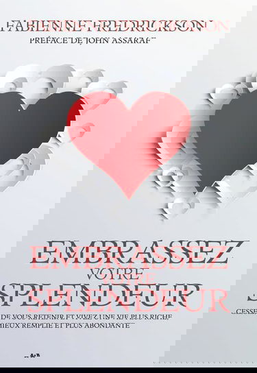 Embrassez votre splendeur - Cessez de vous retenir et vivez une vie plus riche, mieux remplie et plus abondante