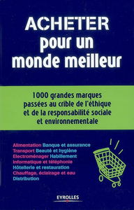 Acheter pour un monde meilleur : 1.000 grandes marques passées au crible de l'éthique et de la responsabilité sociale et environnementale : le guide du client responsable
