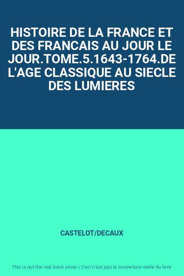 Couverture de HISTOIRE DE LA FRANCE ET DES FRANCAIS AU JOUR LE JOUR.TOME.5.1643-1764.DE L'AGE CLASSIQUE AU SIECLE DES LUMIERES